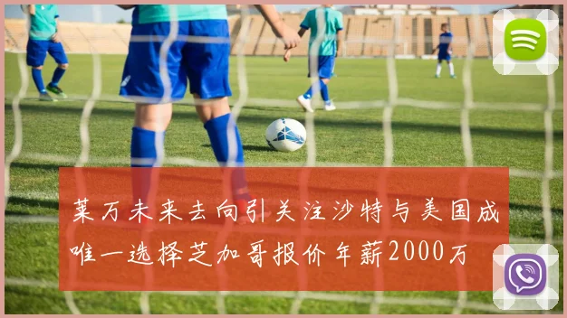 莱万未来去向引关注沙特与美国成唯一选择芝加哥报价年薪2000万