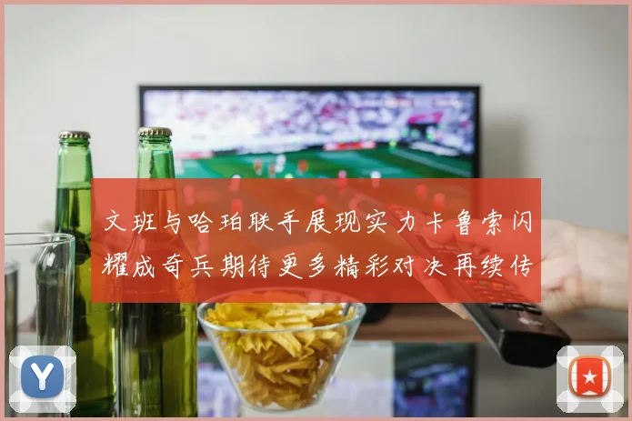 文班与哈珀联手展现实力卡鲁索闪耀成奇兵期待更多精彩对决再续传奇